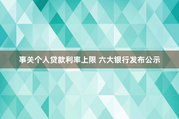 事关个人贷款利率上限 六大银行发布公示