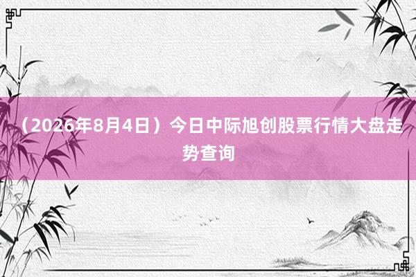 （2026年8月4日）今日中际旭创股票行情大盘走势查询