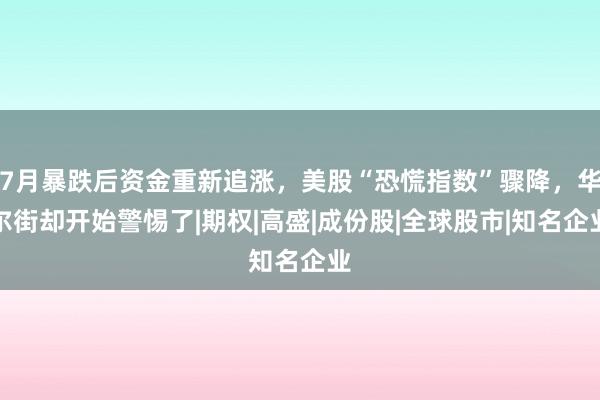 7月暴跌后资金重新追涨,美股“恐慌指数”骤降,华尔街却开始警惕了|期权|高盛|成份股|全球股市|知名企业