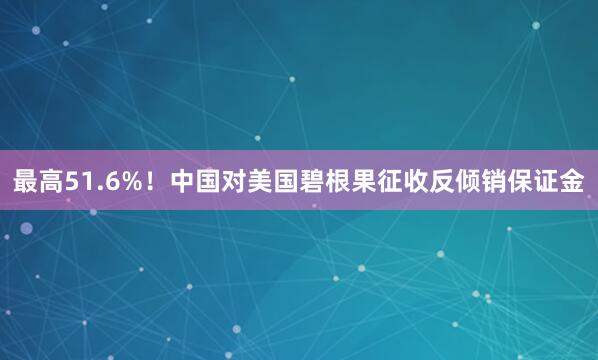 最高51.6%！中国对美国碧根果征收反倾销保证金