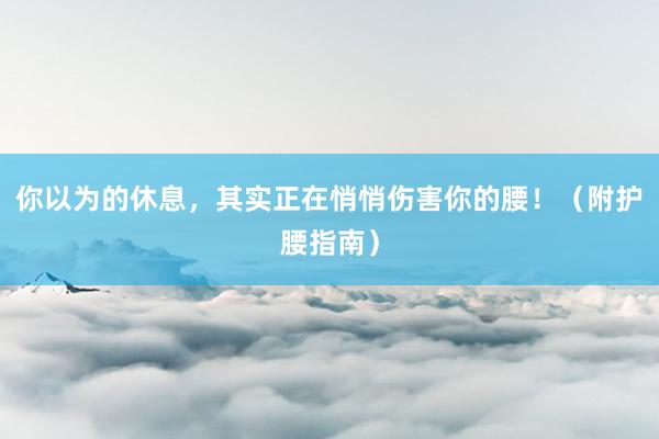 你以为的休息，其实正在悄悄伤害你的腰！（附护腰指南）