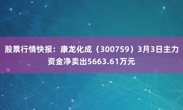 股票行情快报：康龙化成（300759）3月3日主力资金净卖出5663.61万元