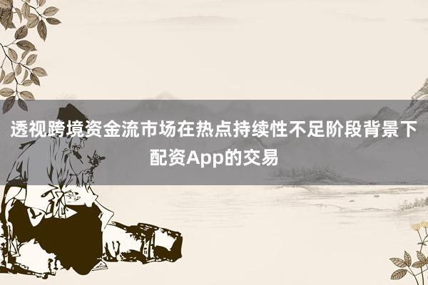 透视跨境资金流市场在热点持续性不足阶段背景下配资App的交易