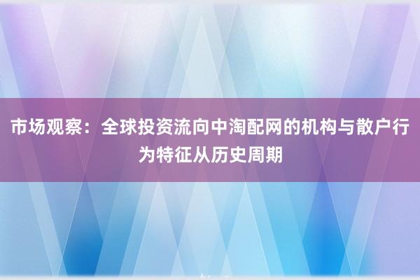 市场观察：全球投资流向中淘配网的机构与散户行为特征从历史周期