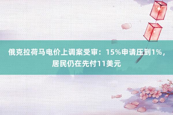 俄克拉荷马电价上调案受审：15%申请压到1%，居民仍在先付11美元
