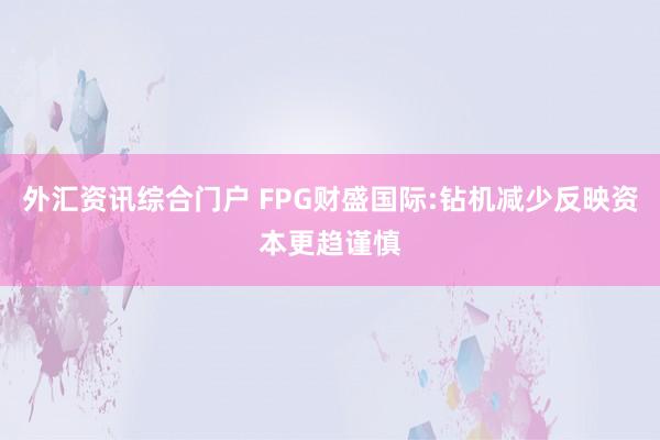 外汇资讯综合门户 FPG财盛国际:钻机减少反映资本更趋谨慎