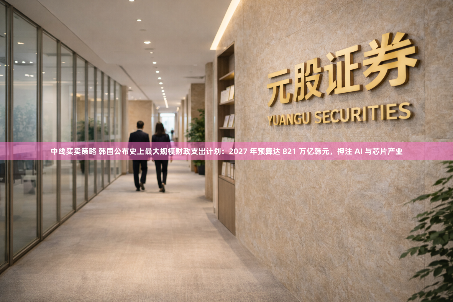 中线买卖策略 韩国公布史上最大规模财政支出计划：2027 年预算达 821 万亿韩元，押注 AI 与芯片产业
