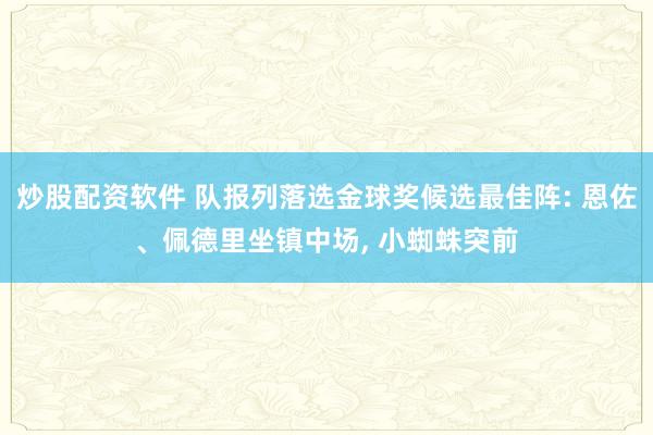 炒股配资软件 队报列落选金球奖候选最佳阵: 恩佐、佩德里坐镇中场, 小蜘蛛突前