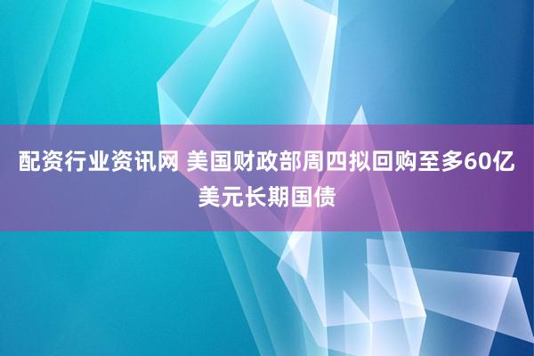 配资行业资讯网 美国财政部周四拟回购至多60亿美元长期国债