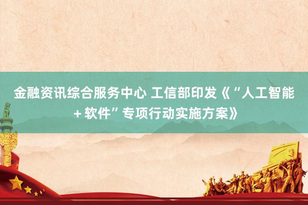 金融资讯综合服务中心 工信部印发《“人工智能＋软件”专项行动实施方案》