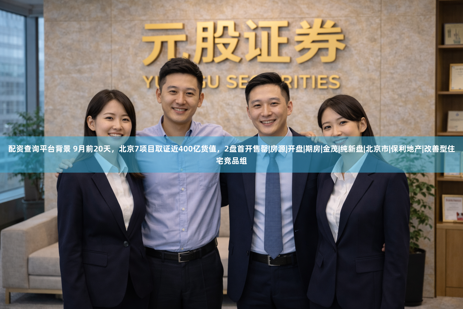 配资查询平台背景 9月前20天，北京7项目取证近400亿货值，2盘首开售罄|房源|开盘|期房|金茂|纯新盘|北京市|保利地产|改善型住宅竞品组