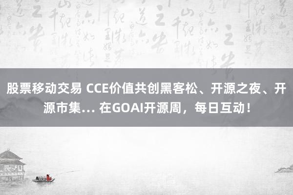 股票移动交易 CCE价值共创黑客松、开源之夜、开源市集… 在GOAI开源周，每日互动！