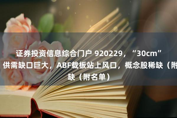 证券投资信息综合门户 920229，“30cm”跌停！供需缺口巨大，ABF载板站上风口，概念股稀缺（附名单）