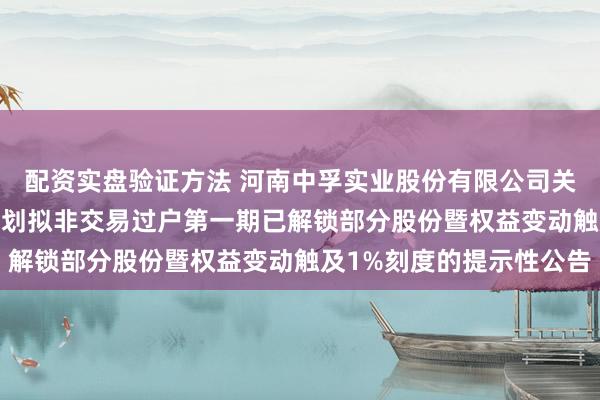 配资实盘验证方法 河南中孚实业股份有限公司关于2025年员工持股计划拟非交易过户第一期已解锁部分股份暨权益变动触及1%刻度的提示性公告