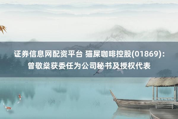 证券信息网配资平台 猫屎咖啡控股(01869)：曾敬燊获委任为公司秘书及授权代表