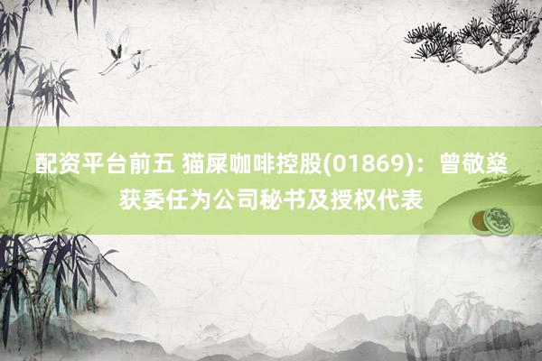 配资平台前五 猫屎咖啡控股(01869)：曾敬燊获委任为公司秘书及授权代表