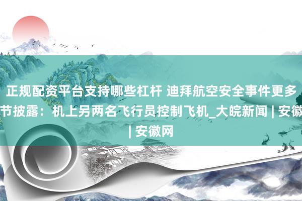 正规配资平台支持哪些杠杆 迪拜航空安全事件更多细节披露：机上另两名飞行员控制飞机_大皖新闻 | 安徽网