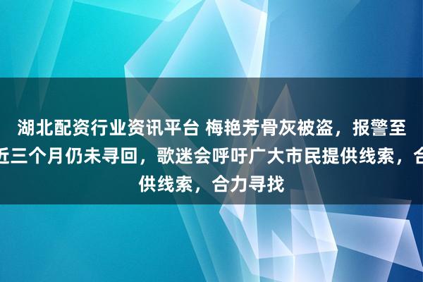 湖北配资行业资讯平台 梅艳芳骨灰被盗，报警至今调查近三个月仍未寻回，歌迷会呼吁广大市民提供线索，合力寻找
